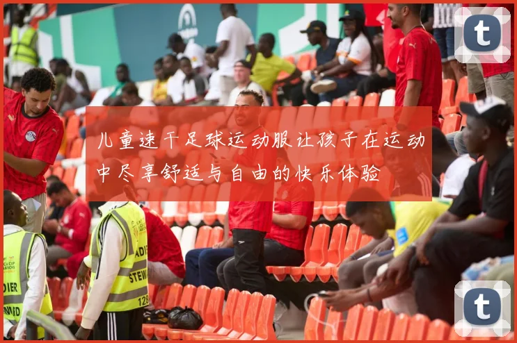 儿童速干足球运动服让孩子在运动中尽享舒适与自由的快乐体验