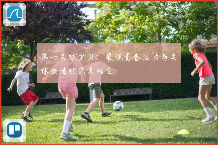 第一足球宝贝：展现青春活力与足球激情的完美结合