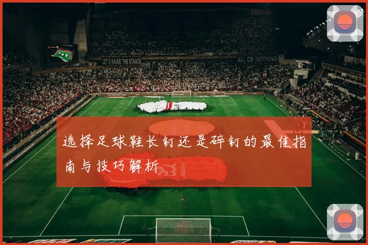 选择足球鞋长钉还是碎钉的最佳指南与技巧解析
