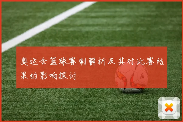 奥运会篮球赛制解析及其对比赛结果的影响探讨