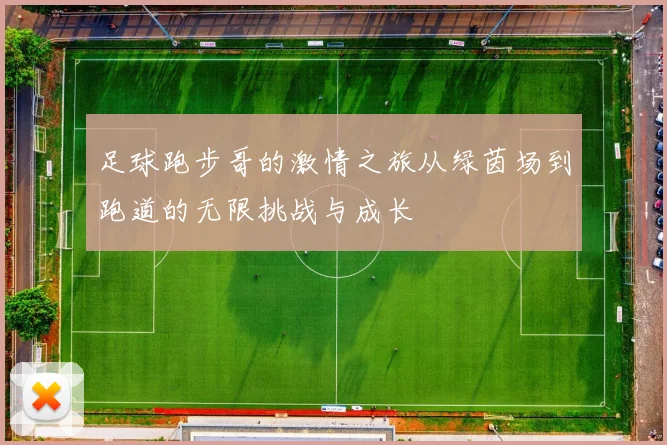 足球跑步哥的激情之旅从绿茵场到跑道的无限挑战与成长