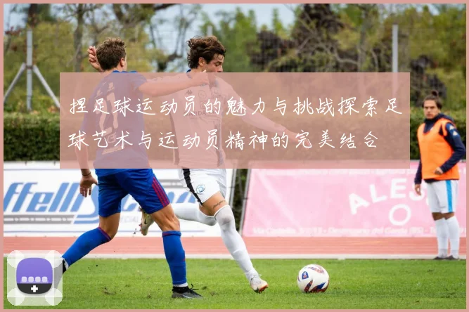 捏足球运动员的魅力与挑战探索足球艺术与运动员精神的完美结合