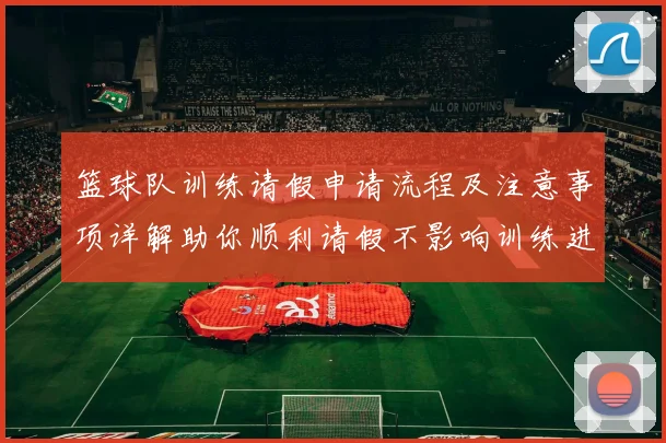 篮球队训练请假申请流程及注意事项详解助你顺利请假不影响训练进度