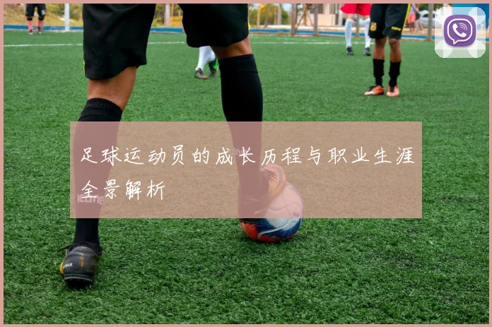 足球运动员的成长历程与职业生涯全景解析