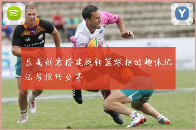 乐高创意搭建旋转篮球框的趣味玩法与技巧分享