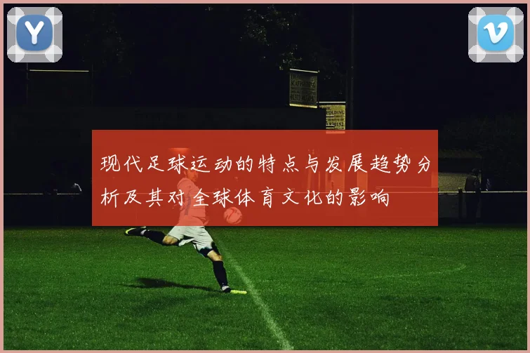 现代足球运动的特点与发展趋势分析及其对全球体育文化的影响