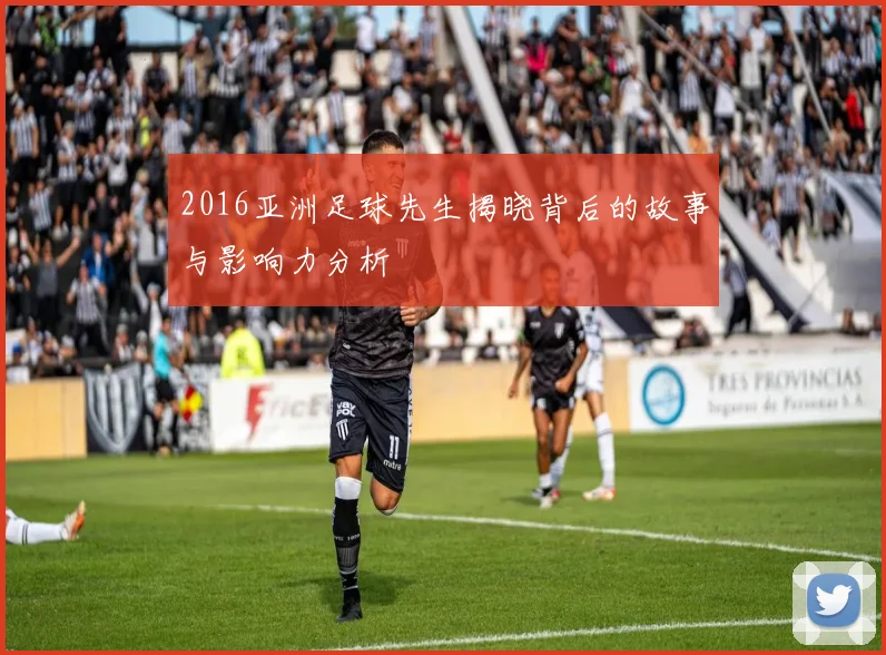 2016亚洲足球先生揭晓背后的故事与影响力分析
